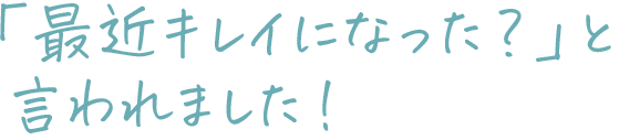 最近キレイになった？と友達から言われました