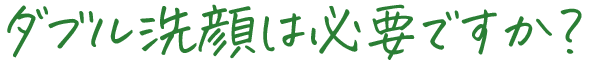 ダブル洗顔は必要ですか？